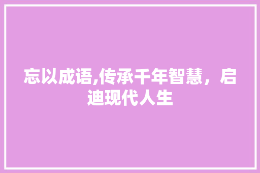 忘以成语,传承千年智慧，启迪现代人生