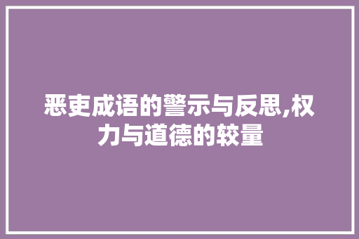 恶吏成语的警示与反思,权力与道德的较量