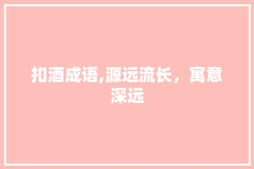 扣酒成语,源远流长，寓意深远