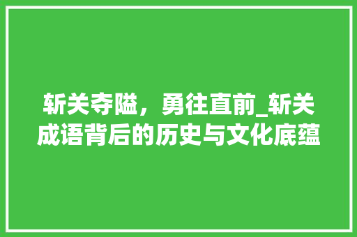 斩关夺隘，勇往直前_斩关成语背后的历史与文化底蕴
