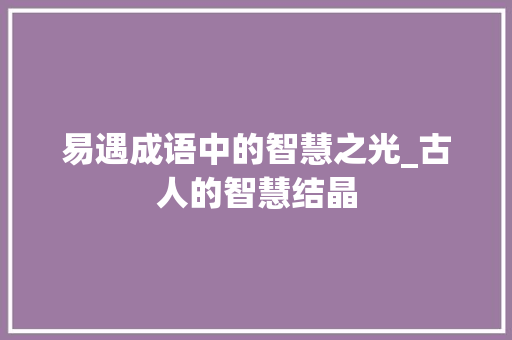 易遇成语中的智慧之光_古人的智慧结晶