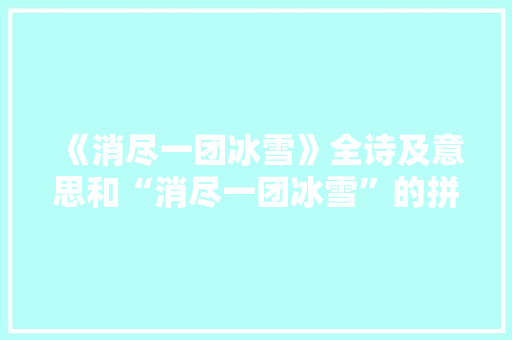 《消尽一团冰雪》全诗及意思和“消尽一团冰雪”的拼音注释 诗词鉴赏