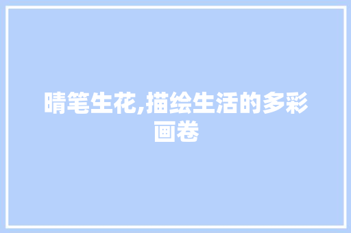 晴笔生花,描绘生活的多彩画卷