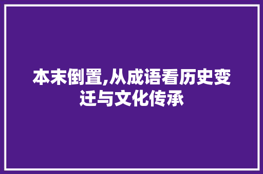 本末倒置,从成语看历史变迁与文化传承