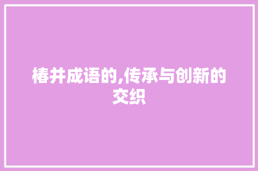 椿并成语的,传承与创新的交织