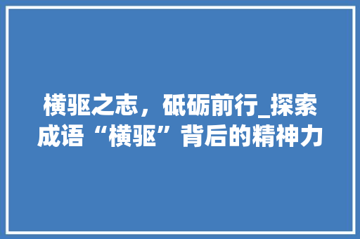 横驱之志，砥砺前行_探索成语“横驱”背后的精神力量