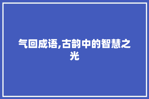 气回成语,古韵中的智慧之光