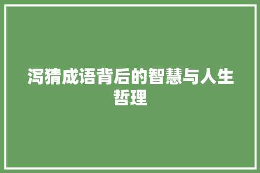 泻猜成语背后的智慧与人生哲理