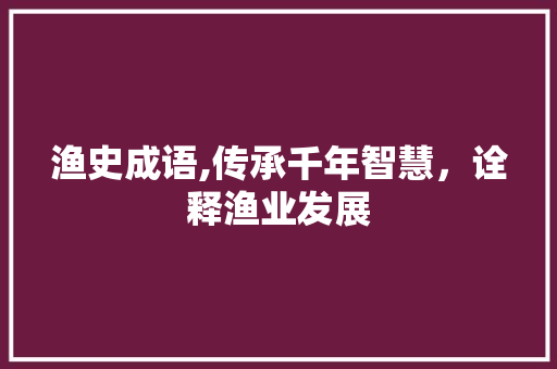渔史成语,传承千年智慧，诠释渔业发展
