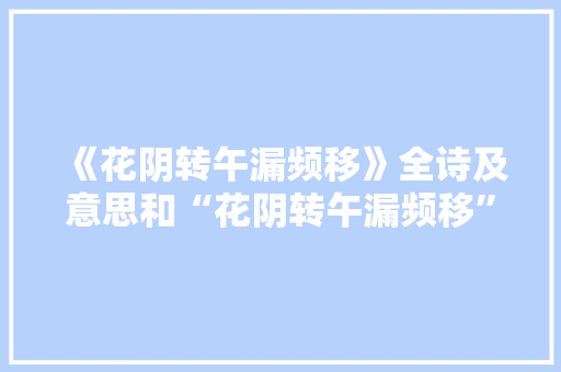 《花阴转午漏频移》全诗及意思和“花阴转午漏频移”的拼音注释 诗词鉴赏
