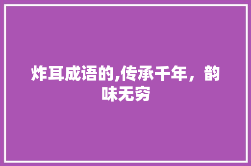 炸耳成语的,传承千年，韵味无穷