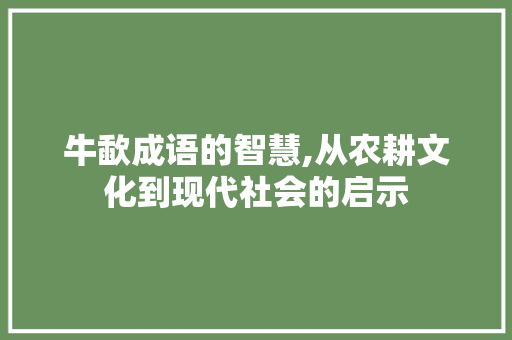 牛歃成语的智慧,从农耕文化到现代社会的启示