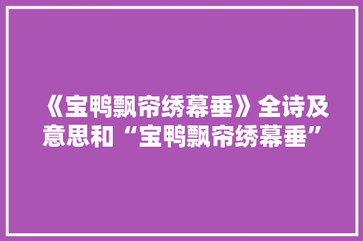 《宝鸭飘帘绣幕垂》全诗及意思和“宝鸭飘帘绣幕垂”的拼音注释 诗词鉴赏