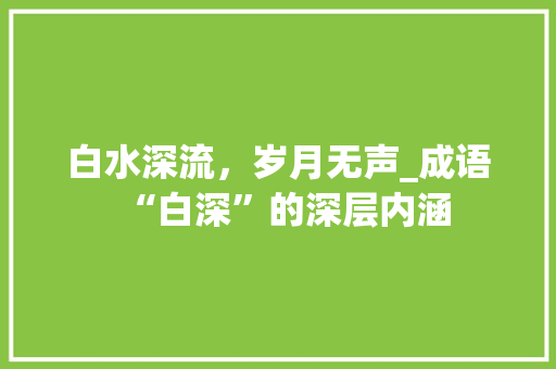 白水深流，岁月无声_成语“白深”的深层内涵