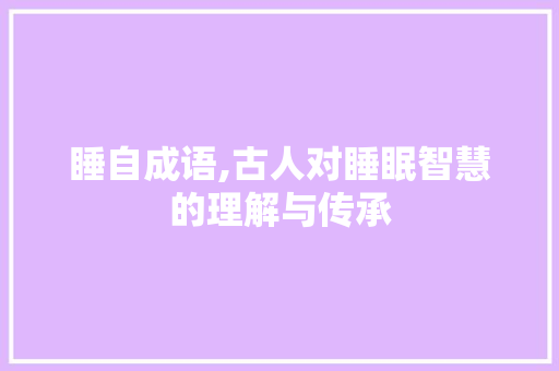 睡自成语,古人对睡眠智慧的理解与传承