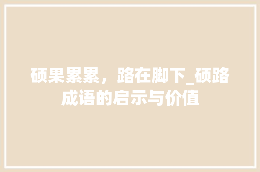 硕果累累，路在脚下_硕路成语的启示与价值