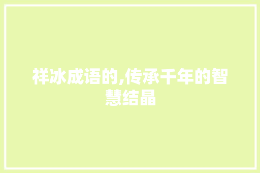 祥冰成语的,传承千年的智慧结晶