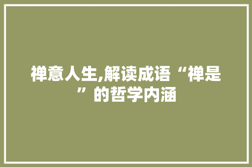 禅意人生,解读成语“禅是”的哲学内涵
