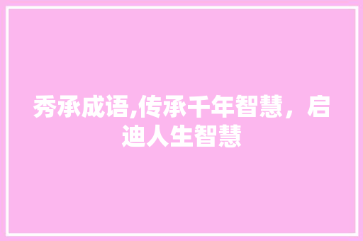 秀承成语,传承千年智慧，启迪人生智慧