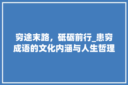 穷途末路，砥砺前行_患穷成语的文化内涵与人生哲理