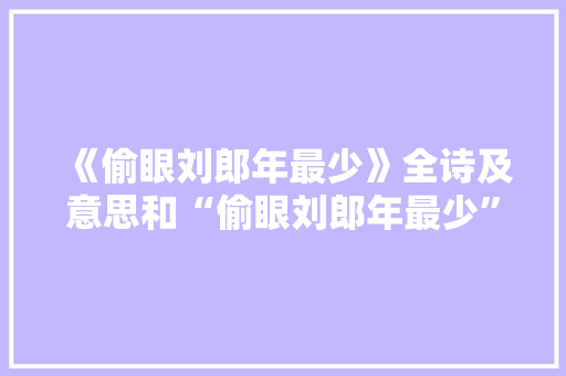 《偷眼刘郎年最少》全诗及意思和“偷眼刘郎年最少”的拼音注释 诗词鉴赏