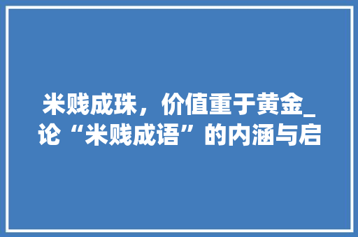 米贱成珠，价值重于黄金_论“米贱成语”的内涵与启示