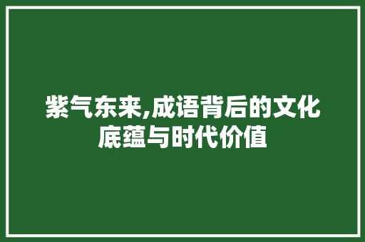 紫气东来,成语背后的文化底蕴与时代价值