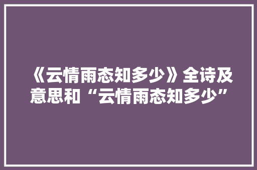 《云情雨态知多少》全诗及意思和“云情雨态知多少”的拼音注释
