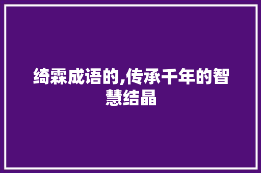 绮霖成语的,传承千年的智慧结晶