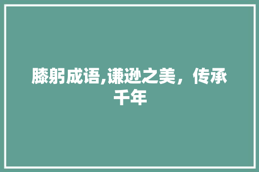 膝躬成语,谦逊之美，传承千年