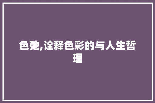 色弛,诠释色彩的与人生哲理