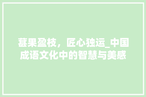 葚果盈枝，匠心独运_中国成语文化中的智慧与美感