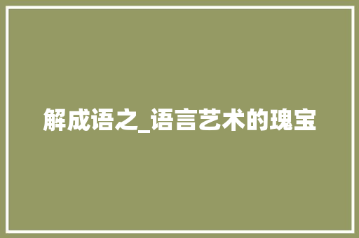 解成语之_语言艺术的瑰宝