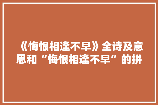 《悔恨相逢不早》全诗及意思和“悔恨相逢不早”的拼音注释 诗词鉴赏