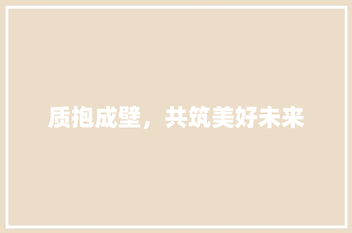 质抱成壁，共筑美好未来