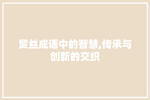 贸丝成语中的智慧,传承与创新的交织