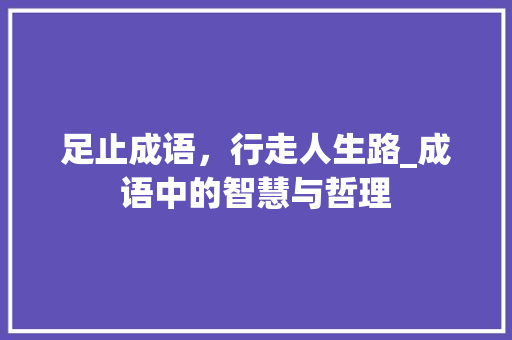 足止成语，行走人生路_成语中的智慧与哲理