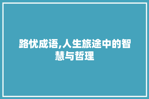 路忧成语,人生旅途中的智慧与哲理