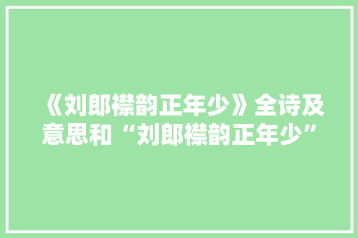 《刘郎襟韵正年少》全诗及意思和“刘郎襟韵正年少”的拼音注释 诗词鉴赏