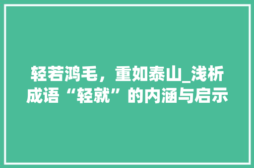 轻若鸿毛，重如泰山_浅析成语“轻就”的内涵与启示