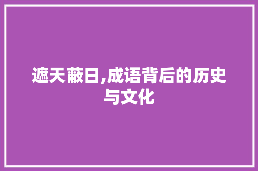 遮天蔽日,成语背后的历史与文化