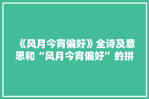 《风月今宵偏好》全诗及意思和“风月今宵偏好”的拼音注释 诗词鉴赏