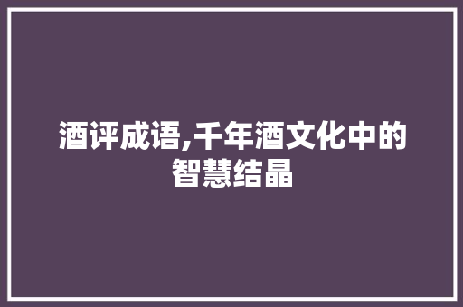 酒评成语,千年酒文化中的智慧结晶