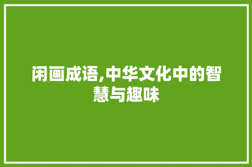 闲画成语,中华文化中的智慧与趣味