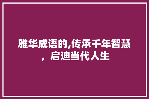 雅华成语的,传承千年智慧，启迪当代人生