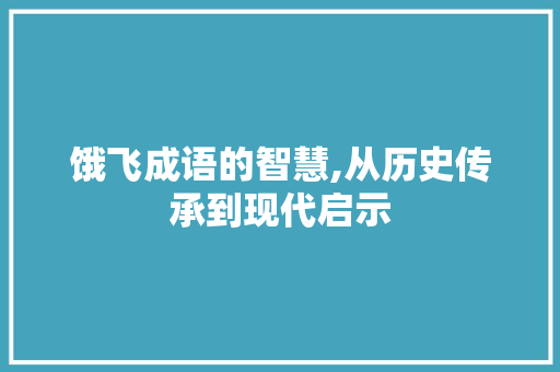 饿飞成语的智慧,从历史传承到现代启示 诗词体裁