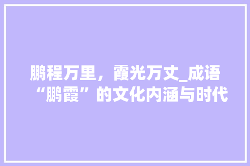 鹏程万里，霞光万丈_成语“鹏霞”的文化内涵与时代价值