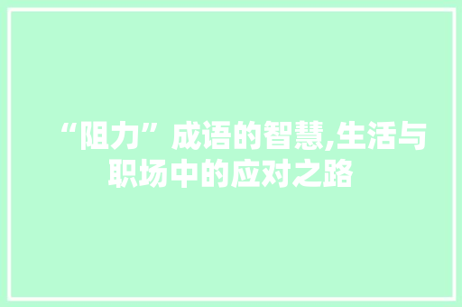 “阻力”成语的智慧,生活与职场中的应对之路