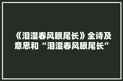 《泪湿春风眼尾长》全诗及意思和“泪湿春风眼尾长”的拼音注释 诗词鉴赏