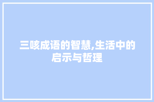 三咳成语的智慧,生活中的启示与哲理